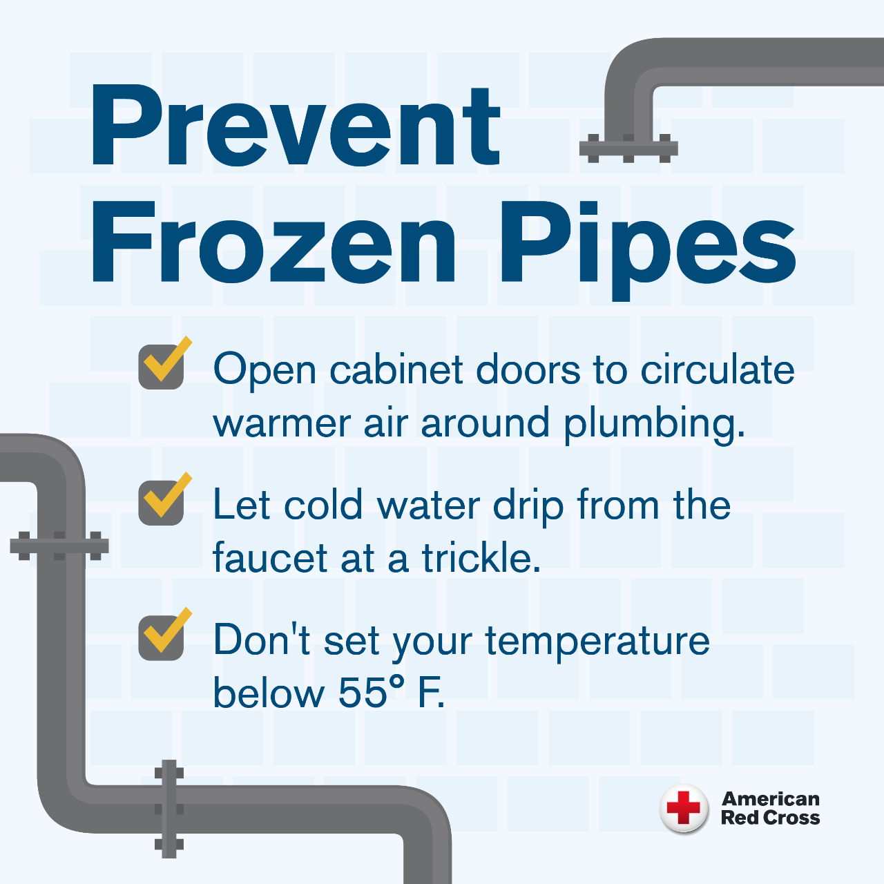 Prevent frozen pipes. Open cabinet doors to circulate warmer air around plumbing. Let cold water drip from the faucet at a trickle. Don't tour temperature below 55 degrees.