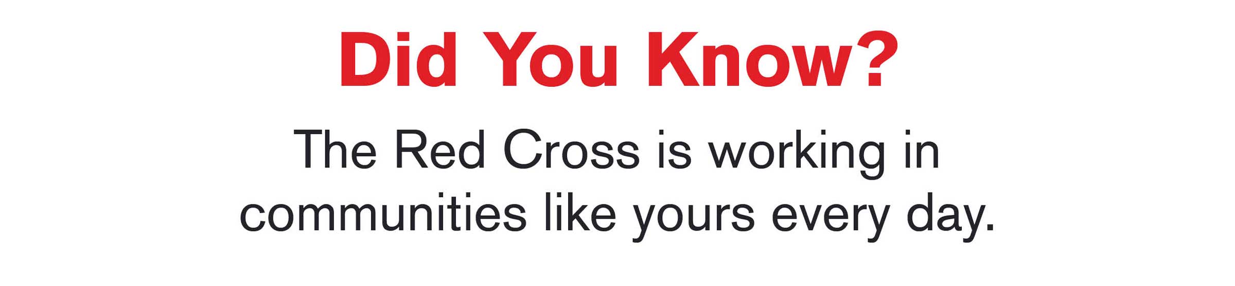 Did You Know? The Red Cross is working in communities like yours every day.