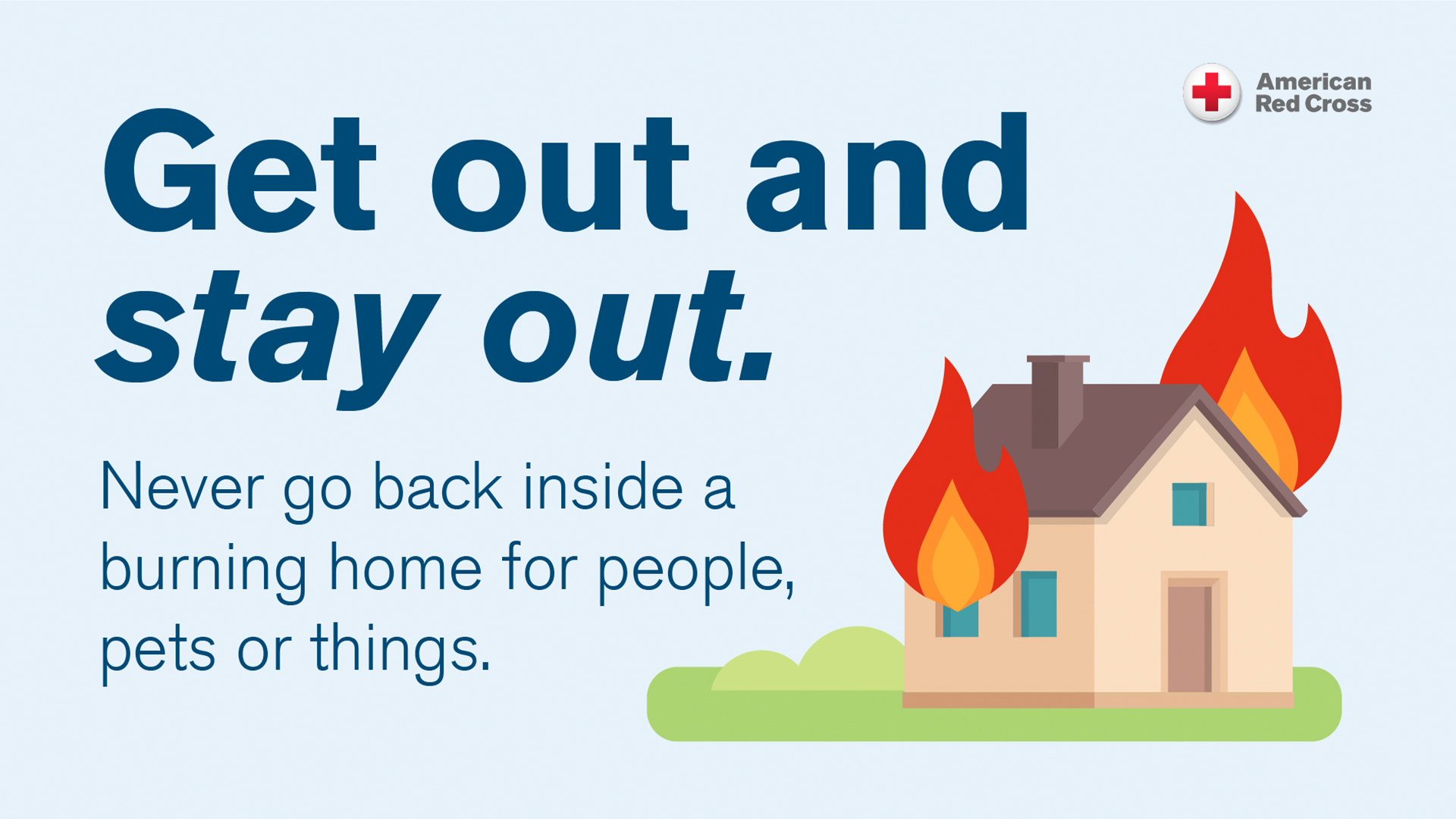An illustration of a house with a glowing red and orange fire on the roof, alongside bold text that reads "Get out and stay out. Never go back inside a burning home for people, pets or things." Above the text is a small American Red Cross logo.