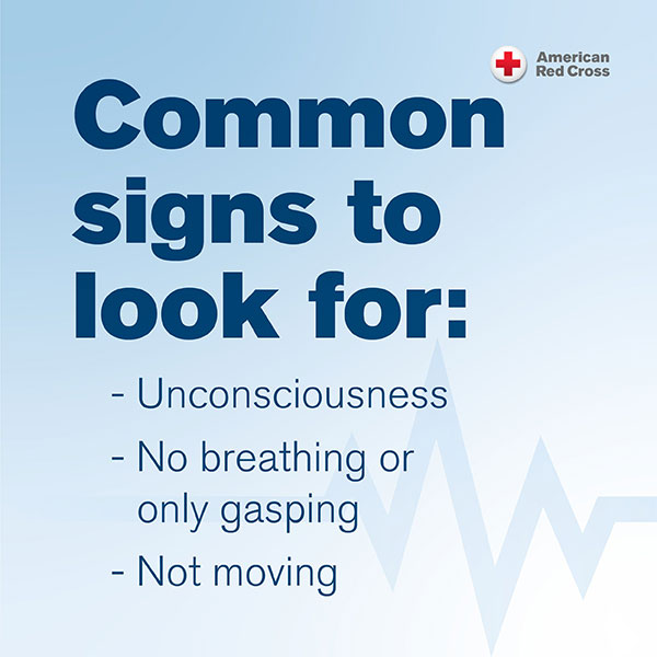 Common signs to look for: - Unconsciousness; - No breathing or only gasping; - Not moving; from the American Red Cross