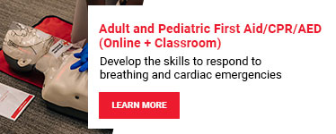 Adult and Pediatric First Aid/CPR/AED (Online + Classroom). Develop the skills to respond to breathing and cardiac emergencies. Learn more