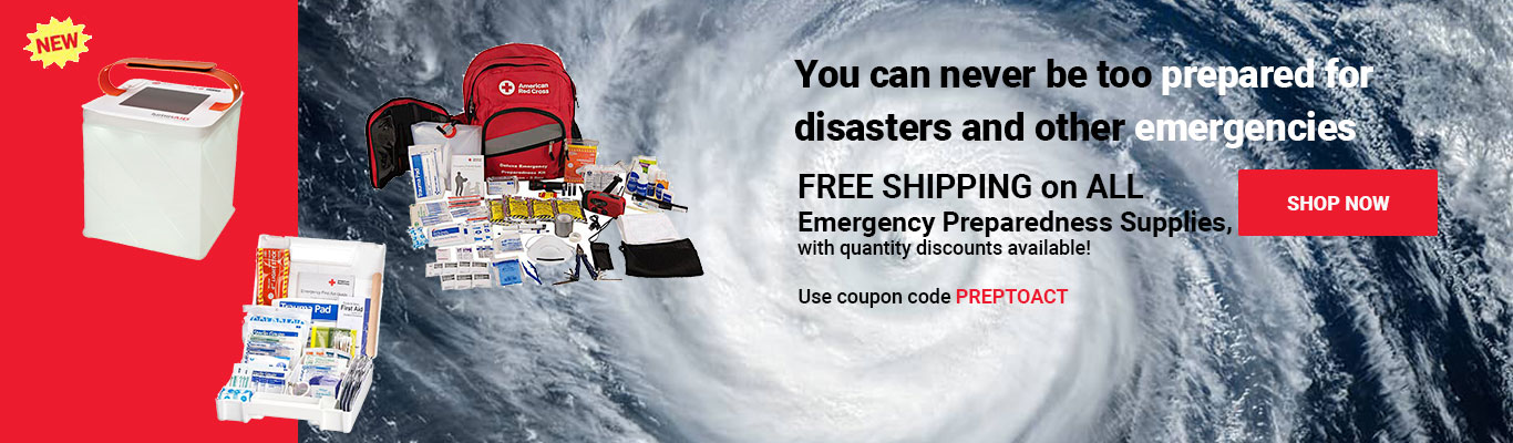 You Can Never Be Too Prepared for Disasters and Other Emergencies. FREE SHIPPING on ALL Emergency Preparedness Supplies, with quantity discounts available! Use coupon code PREPTOACT at checkout! Shop Now >