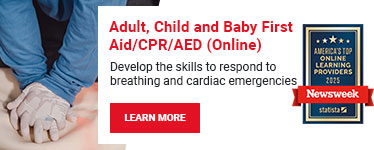 Adult, Child and Baby First Aid/CPR/AED (Online). Develop the skills to respond to breathing and cardiac emergencies. Learn more