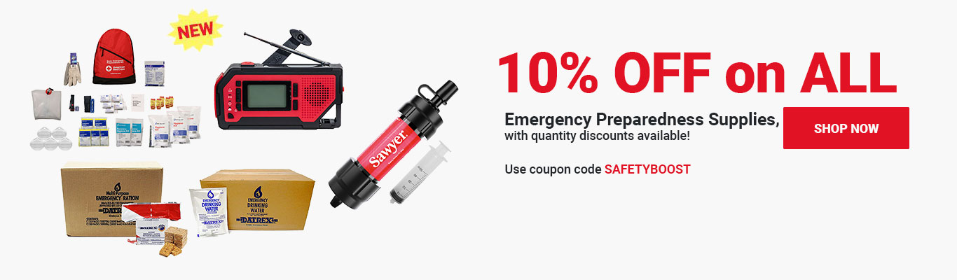 10% OFF on ALL Emergency Preparedness Supplies, with quantity discounts available! Use coupon code SAFETYBOOST at checkout! Shop Now >