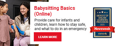 Babysitting Basics (Online). Provide care for infants and children, learn how to stay safe, and what to do in an emergency. Learn more