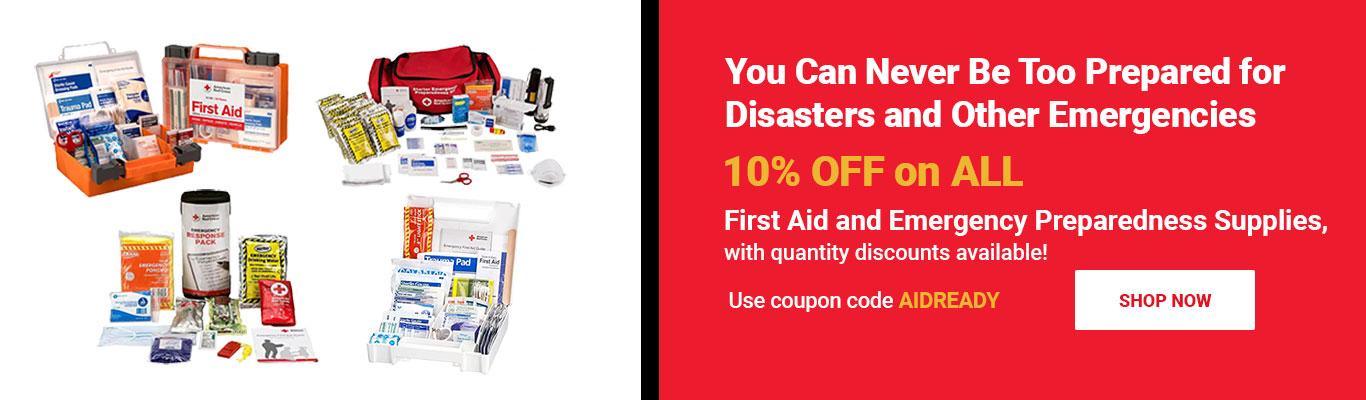 You Can Never Be Too Prepared for Disasters and Other Emergencies — 10% OFF on ALL First Aid & Emergency Preparedness Supplies, with quantity discounts available!    Use coupon code AIDREADY at checkout! Shop Now >